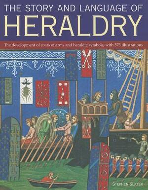 Story and Language of Heraldry: The Development of Coats of Arms and Heraldic Symbols, with 575 Illustrations by Stephen Slater