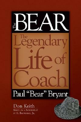 The Bear: The Legendary Life of Coach Paul ""bear"" Bryant by Don Keith