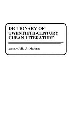 Dictionary of Twentieth-Century Cuban Literature by Julio Martinez