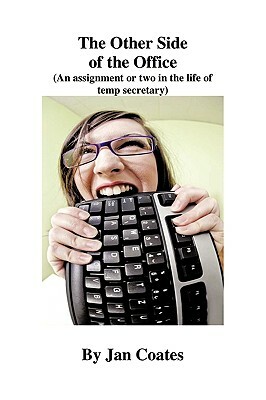 The Other Side of the Office: An Assignment or Two in the Life of a Temp Secretary by Jan Coates