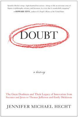 Doubt: A History: The Great Doubters and Their Legacy of Innovation from Socrates and Jesus to Thomas Jefferson and Emily Dickinson by Jennifer Hecht