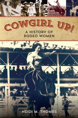 Cowgirl Up!: A History of Rodeoing Women by Heidi Thomas