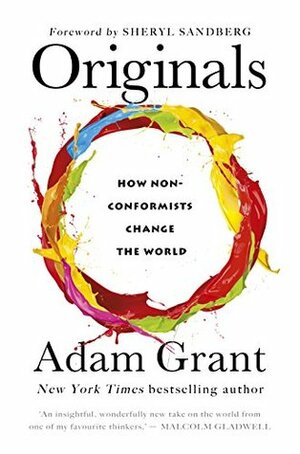 Originals: How Moral Rebels and Creative Revolutionaries Move the World Forward by Adam M. Grant
