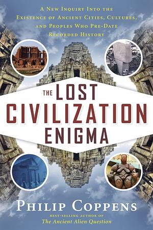 The Lost Civilization Enigma: A New Inquiry into the Existence of Ancient Cities, Cultures, and Peoples Who Pre-Date Recorded History by Philip Coppens