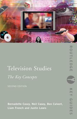 Television Studies: The Key Concepts by Bernadette Casey, Ben Calvert, Neil Casey