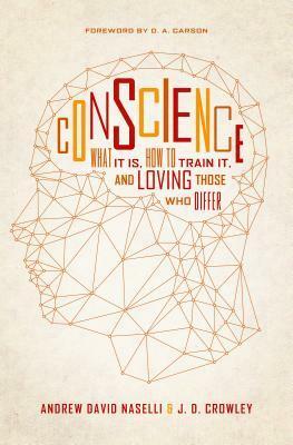 Conscience: What It Is, How to Train It, and Loving Those Who Differ by Andrew David Naselli, J. D. Crowley