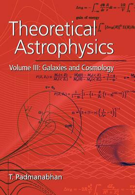 Theoretical Astrophysics: Volume 3, Galaxies and Cosmology by T. Padmanabhan