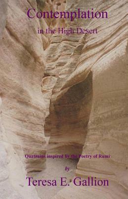 Contemplation in the High Desert: Quatrains inspired by the Poetry of Rumi by Teresa E. Gallion