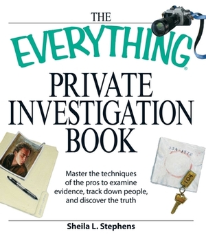 The Everything Private Investigation Book: Master the Techniques of the Pros to Examine Evidence, Trace Down People, and Discover the Truth by Sheila L. Stephens, Phillip F. Tennyson, Linda O'Neal