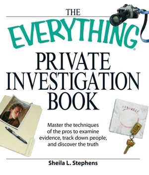 The Everything Private Investigation Book: Master the Techniques of the Pros to Examine Evidence, Trace Down People, and Discover the Truth by Sheila L. Stephens, Linda O'Neal, Phillip F. Tennyson