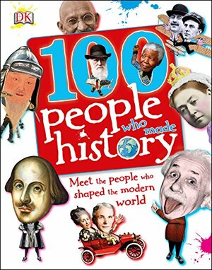 100 People Who Made History: Meet the People Who Shaped the Modern World by Ben Gilliland