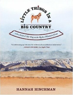 Little Things in a Big Country: An Artist and Her Dog on the Rocky Mountain Front by Hannah Hinchman