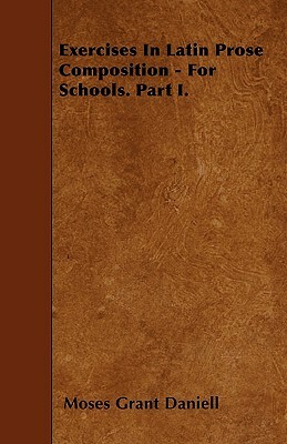 Exercises In Latin Prose Composition - For Schools. Part I. by Moses Grant Daniell