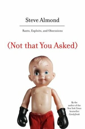 Not That You Asked: Rants, Exploits, and Obsessions by Steve Almond