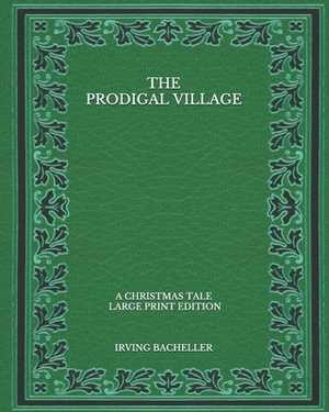 The Prodigal Village: A Christmas Tale - Large Print Edition by Irving Bacheller