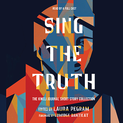 Sing the Truth: The Kweli Journal Short Story Collection by Ivelisse Rodriguez, Princess Joy L. Perry, Susan Muaddi Darraj, Daphne Palasi Andreades, K-Ming Chang, DéLana R.A. Dameron, LaToya Watkins, Naima Coster, Jennine Capó Crucet, Nicole Dennis-Benn, Kaitlyn Greenidge, Estella Gonzalez, Reem Kassis, JP Infante