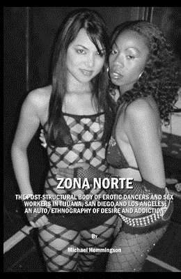 Zona Norte: The Post-Structural Body of Erotic Dancers and Sex Workers in Tijuana, San Diego and Los Angeles: An Auto/Ethnography by Michael Hemmingson