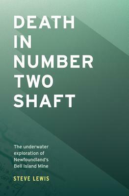 Death in Number Two Shaft: The Underwater Exploration of Newfoundland's Bell Island Mine by Steve Lewis