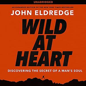 Wild at Heart: Discovering the Secret of a Man's Soul by John Eldredge