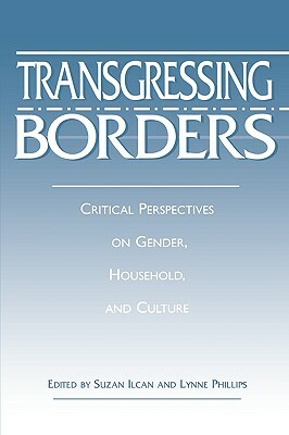 Transgressing Borders: Critical Perspectives on Gender, Household, and Culture by Lynne Phillips, Suzan Ilcan