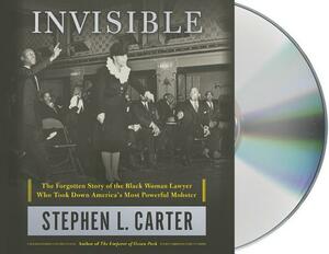 Invisible: The Forgotten Story of the Black Woman Lawyer Who Took Down America's Most Powerful Mobster by Stephen L. Carter