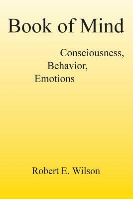 Book of Mind Consciousness, Behavior, Emotions by Robert E. Wilson