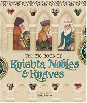 The Big Book of Knights, Nobles & Knaves by Eilhart von Oberg, Wolfram von Eschenbach, William Shakespeare, Pere Abat, Chrétien de Troyes, Gottfried von Straßburg, Adrià Fruitós, Alissa Heyman