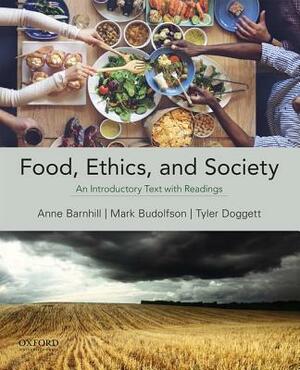 Food, Ethics, and Society: An Introductory Text with Readings by Anne Barnhill, Tyler Doggett, Mark Budolfson