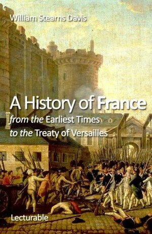 A History of France from the Earliest Times to the Treaty of Versailles by William Stearns Davis