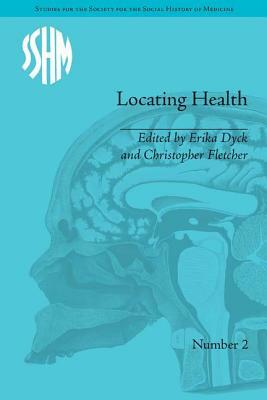 Locating Health: Historical and Anthropological Investigations of Place and Health by Erika Dyck