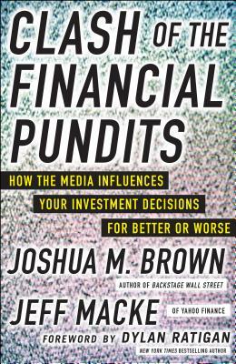 Clash of the Financial Pundits: How the Media Influences Your Investment Decisions for Better or Worse by Jeff Macke, Joshua M. Brown