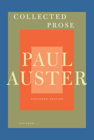 Collected Prose: Autobiographical Writings, True Stories, Critical Essays, Prefaces, Collaborations with Artists, and Interviews by Paul Auster