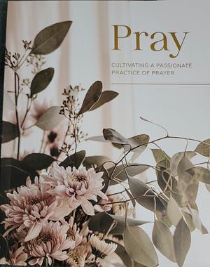 Pray: Cultivating a Passionate Practice of Prayer by The Daily Grace Co.