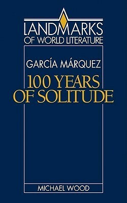 Gabriel García Márquez: One Hundred Years of Solitude by Michael Wood