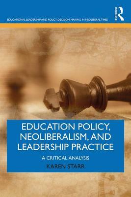 Education Policy, Neoliberalism, and Leadership Practice: A Critical Analysis by Karen Starr