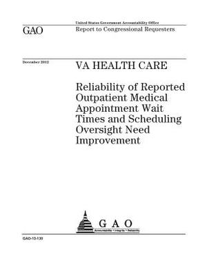 VA health care: reliability of reported outpatient medical appointment wait times and scheduling oversight need improvement: report to by U. S. Government Accountability Office