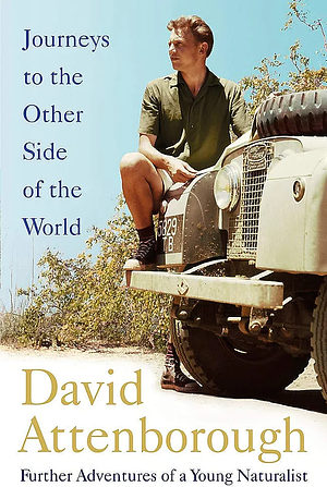 Journeys to the Other Side of the World: Further Adventures of a Young Naturalist by David Attenborough