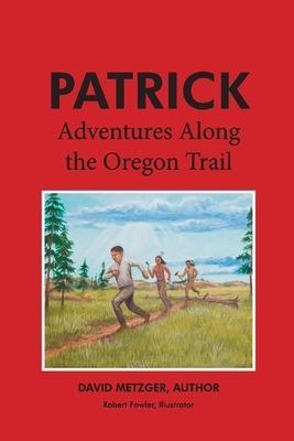 Patrick: Adventures Along the Oregon Trail, Volume 2 by David Metzger