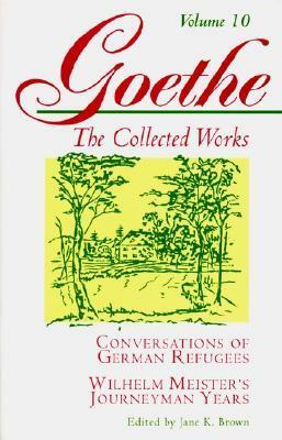 Conversations of German Refugees / Wilhelm Meister's Journeyman Years, or the Renunciants (The Collected Works, Vol. 10) by Jan van Heurck, Jane K. Brown, Johann Wolfgang von Goethe, Krishna Winston