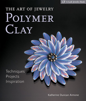 The Art of Jewelry: Polymer Clay: Techniques, Projects, Inspiration by Katherine Duncan Aimone