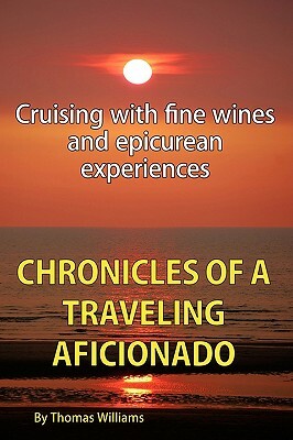 Chronicles of a Traveling Aficionado: Cruising with Fine Wines and Epicurean Experiences by Thomas Williams