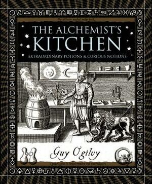 The -Alchemist's Kitchen: Extraordinary Potions & Curious Notions by Guy Ogilvy