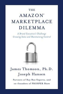 Amazon Marketplace Dilemma: A Brand Executive's Challenge Growing Sales and Maintaining Control by Joseph Hansen, James Thomson
