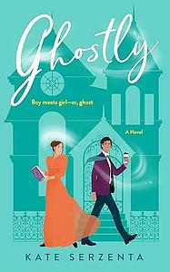 Ghostly: A Paranormal Romantic Comedy by Kate Serzenta