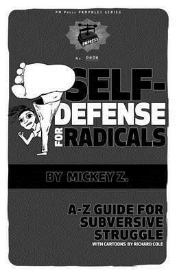 Self-Defense for Radicals: A to Z Guide for Subversive Struggle by Richard Cole, Mickey Z.