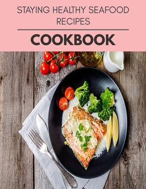 Staying Healthy Seafood Recipes Cookbook: Easy Recipes For Preparing Tasty Meals For Weight Loss And Healthy Lifestyle All Year Round by Elizabeth Marshall