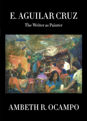 E. Aguilar Cruz: The Writer as Painter by Ambeth R. Ocampo
