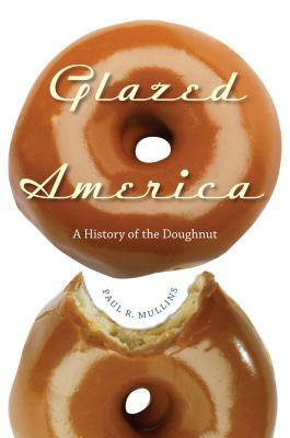 Glazed America: A History of the Doughnut by Paul R. Mullins