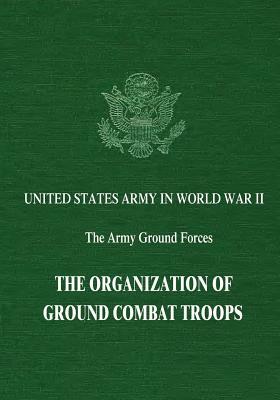 The Organization of Ground Combat Troops by Bell I. Wiley, Kent Roberts Greenfield, Robert R. Palmer