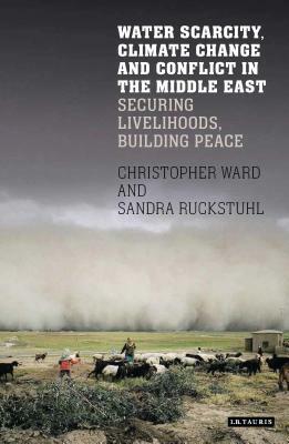 Water Scarcity, Climate Change and Conflict in the Middle East: Securing Livelihoods, Building Peace by Christopher Ward, Sandra Rucksthuhl